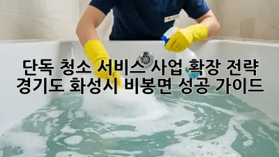 단독 청소 서비스 사업 확장 전략: 경기도 화성시 비봉면 성공 가이드