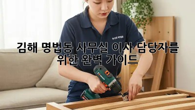 김해 명법동 사무실 이사 담당자를 위한 완벽 가이드 🏢🚚