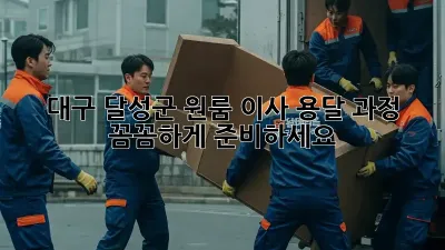 대구 달성군 원룸 이사 용달 과정: 꼼꼼하게 준비하세요!