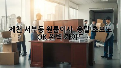 제천 서부동 원룸이사 🚚 용달, 초보도 OK! 완벽 가이드✨