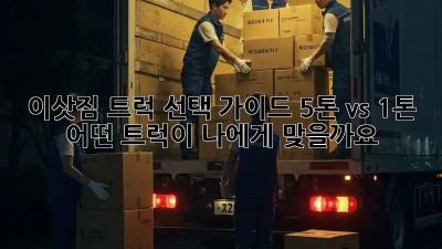 이삿짐 트럭 선택 가이드: 5톤 vs 1톤, 어떤 트럭이 나에게 맞을까요?